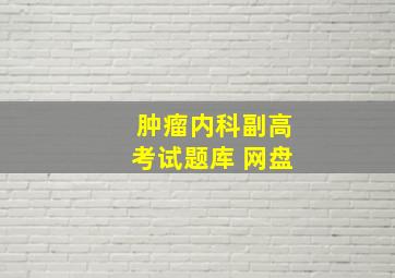 肿瘤内科副高考试题库 网盘